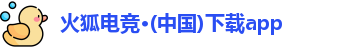 火狐电竞·(中国)下载app